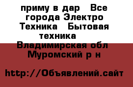 приму в дар - Все города Электро-Техника » Бытовая техника   . Владимирская обл.,Муромский р-н